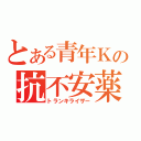 とある青年Ｋの抗不安薬（トランキライザー）