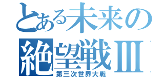 とある未来の絶望戦Ⅲ（第三次世界大戦）