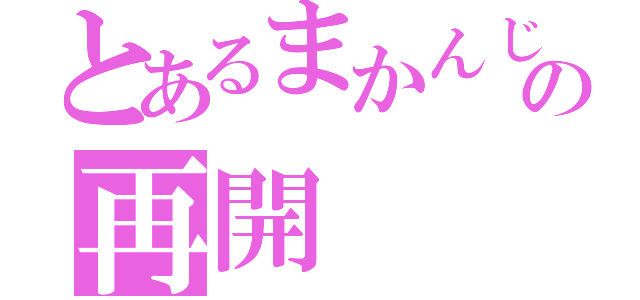 とあるまかんじの再開（）