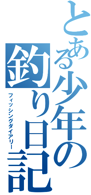 とある少年の釣り日記（フィッシングダイアリー）