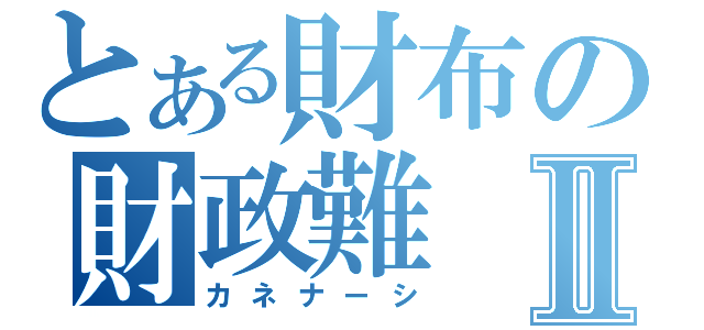 とある財布の財政難Ⅱ（カネナーシ）