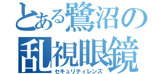 とある鷺沼の乱視眼鏡（セキュリティレンズ）