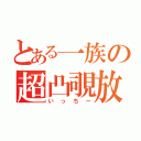 とある一族の超凸覗放（いっちー）