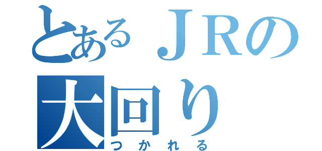 とあるＪＲの大回り（つかれる）