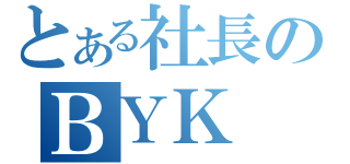 とある社長のＢＹＫ（）