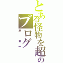 とある怪物を超えた怪物のブログ（原 恵一）