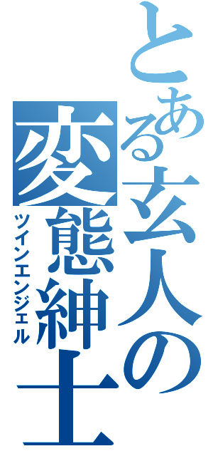 とある玄人の変態紳士（ツインエンジェル）