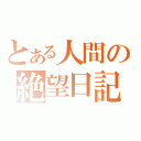 とある人間の絶望日記（）