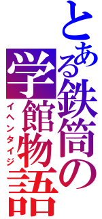 とある鉄筒の学館物語（イヘンタイジ）