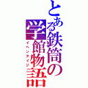 とある鉄筒の学館物語（イヘンタイジ）