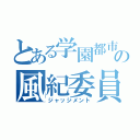 とある学園都市の風紀委員（ジャッジメント）