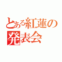 とある紅蓮の発表会（）