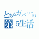 とあるガバリッパーの第５生活（）