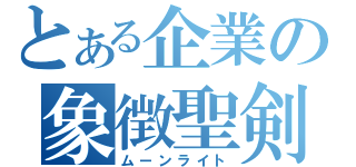 とある企業の象徴聖剣（ムーンライト）