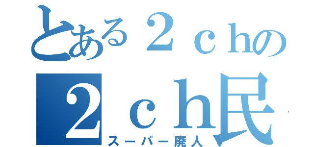 とある２ｃｈの２ｃｈ民（スーパー廃人）