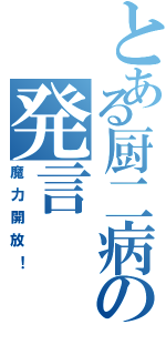 とある厨二病の発言（魔力開放！）