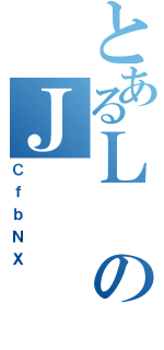 とあるＬのＪ（ＣｆｂＮＸ）