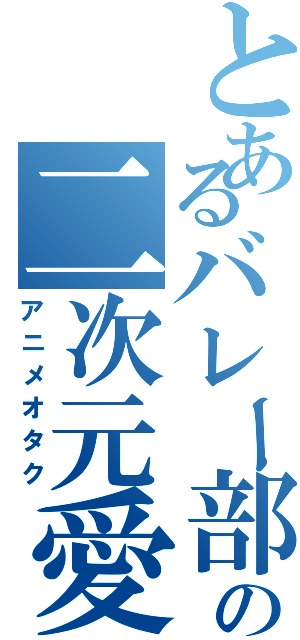 とあるバレー部の二次元愛者（アニメオタク）