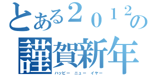 とある２０１２の謹賀新年（ハッピー ニュー イヤー）