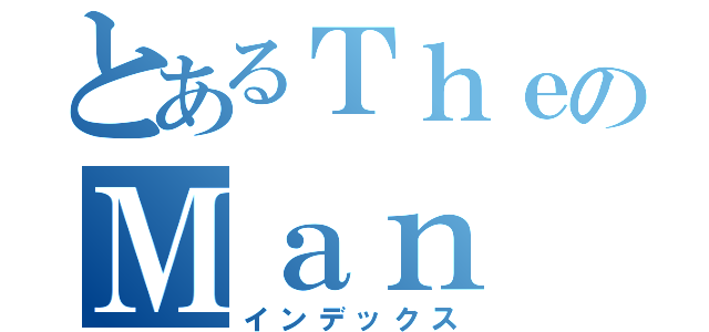 とあるＴｈｅのＭａｎ（インデックス）