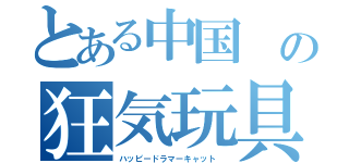 とある中国　の狂気玩具　（ハッピードラマーキャット　）