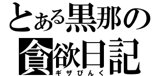 とある黒那の貪欲日記（ギザぴんく）