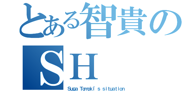 とある智貴のＳＨ（Ｓｕｇａ Ｔｏｍｏｋｉ'ｓ ｓｉｔｕａｔｉｏｎ）