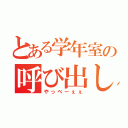 とある学年室の呼び出し（やっべーぇぇ）