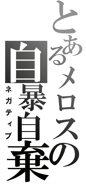 とあるメロスの自暴自棄（ネガティブ）