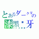 とあるダーク牙の漆黑獠牙（リトル欲望）