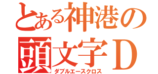 とある神港の頭文字Ｄ（ダブルエースクロス）