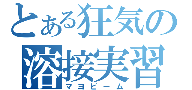 とある狂気の溶接実習（マヨビーム）