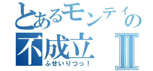 とあるモンティの不成立Ⅱ（ふせいりつっ！）