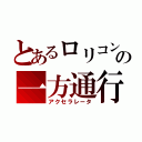 とあるロリコンの一方通行（アクセラレータ）