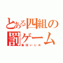 とある四組の罰ゲーム（集団いじめ）