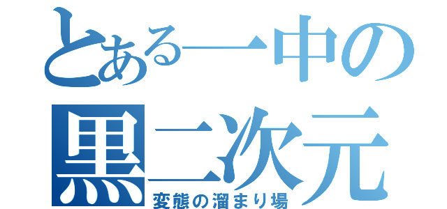 とある一中の黒二次元部（変態の溜まり場）