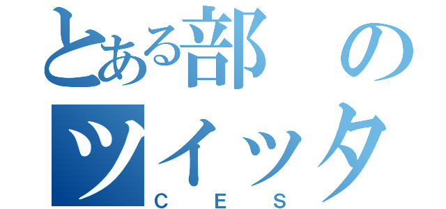 とある部のツイッタラー（ＣＥＳ）