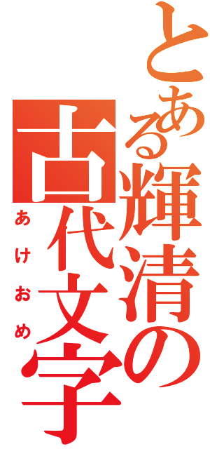 とある輝清の古代文字（あけおめ）