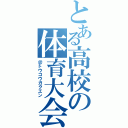 とある高校の体育大会（＠トウコウガクエン）