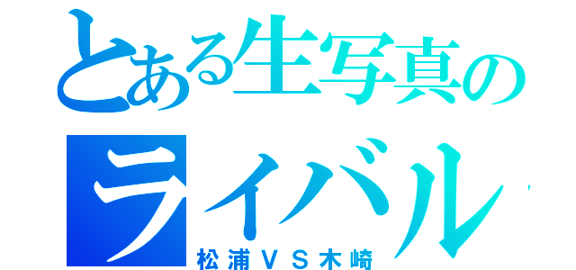 とある生写真のライバル（松浦ＶＳ木崎）