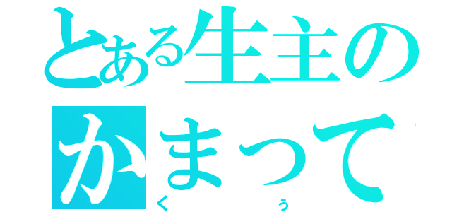 とある生主のかまってちゃん（くぅ）