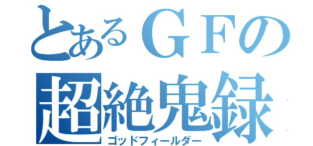 とあるＧＦの超絶鬼録（ゴッドフィールダー）