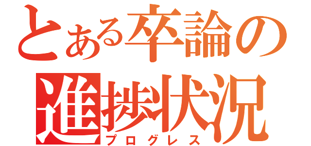 とある卒論の進捗状況（プログレス）