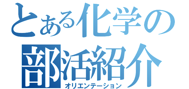 とある化学の部活紹介（オリエンテーション）