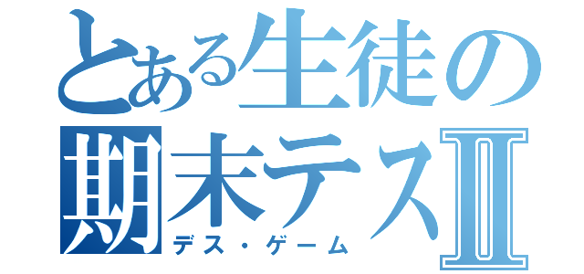 とある生徒の期末テストⅡ（デス・ゲーム）