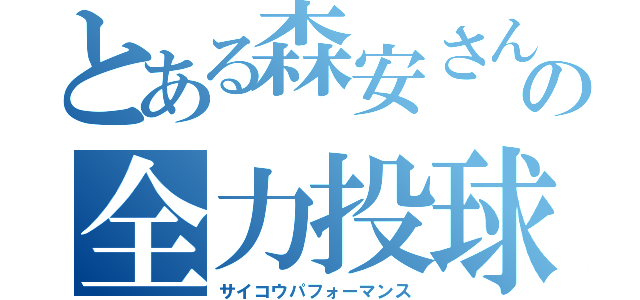 とある森安さんの全力投球（サイコウパフォーマンス）