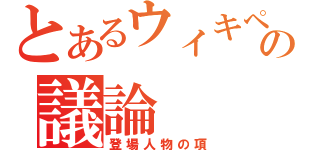 とあるウィキペディアの議論（登場人物の項）