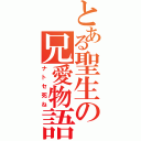 とある聖生の兄愛物語（ナトセ死ね）