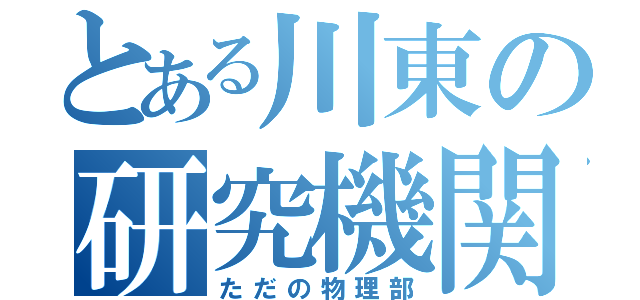 とある川東の研究機関（ただの物理部）