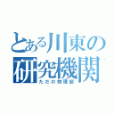 とある川東の研究機関（ただの物理部）